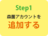 ステップ1「森薗アカウントを追加する」